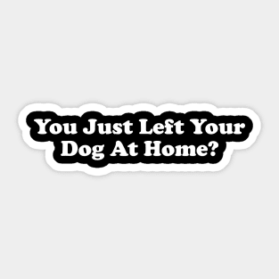 You Just Left Your Dog At Home? Sticker